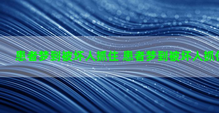 患者梦到被坏人抓住 患者梦到被坏人抓住什么意思